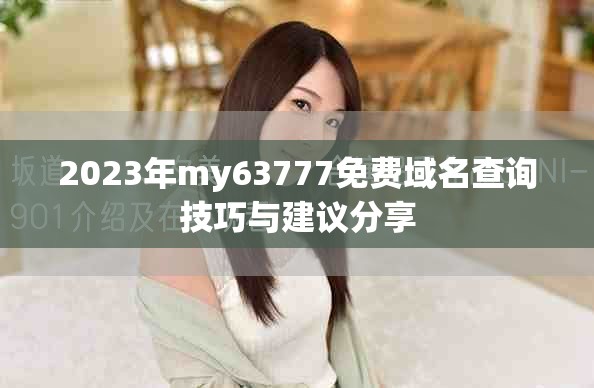 2023年my63777免费域名查询技巧与建议分享