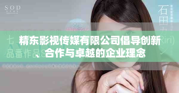 精东影视传媒有限公司倡导创新、合作与卓越的企业理念