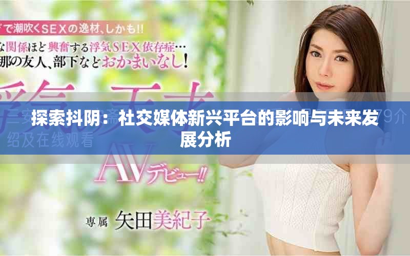 探索抖阴：社交媒体新兴平台的影响与未来发展分析