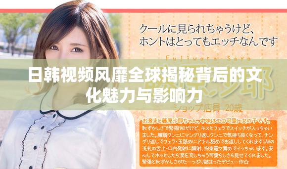 日韩视频风靡全球揭秘背后的文化魅力与影响力