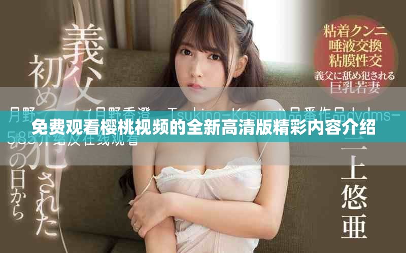 免费观看樱桃视频的全新高清版精彩内容介绍