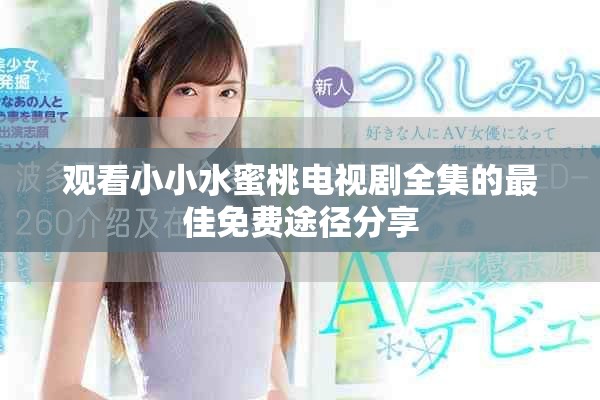 观看小小水蜜桃电视剧全集的最佳免费途径分享