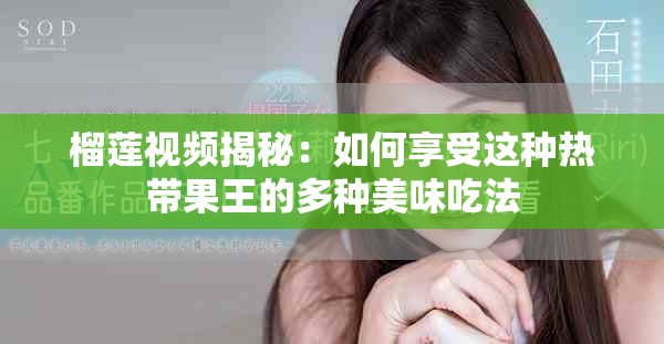 榴莲视频揭秘：如何享受这种热带果王的多种美味吃法