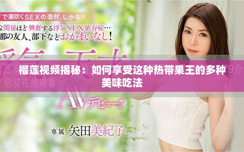 榴莲视频揭秘：如何享受这种热带果王的多种美味吃法
