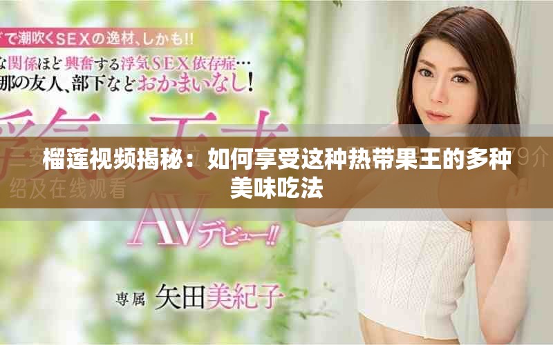 榴莲视频揭秘：如何享受这种热带果王的多种美味吃法