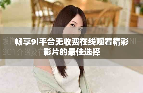 畅享9i平台无收费在线观看精彩影片的最佳选择