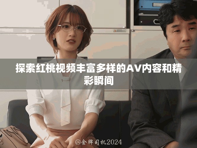 探索红桃视频丰富多样的AV内容和精彩瞬间