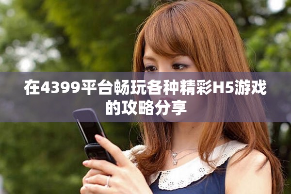 在4399平台畅玩各种精彩H5游戏的攻略分享
