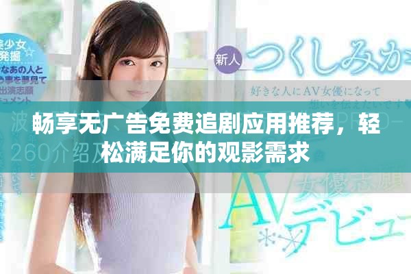畅享无广告免费追剧应用推荐，轻松满足你的观影需求
