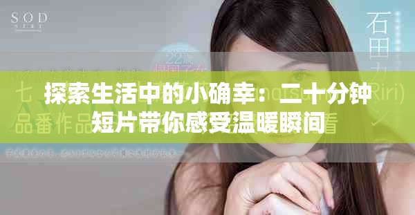 探索生活中的小确幸：二十分钟短片带你感受温暖瞬间