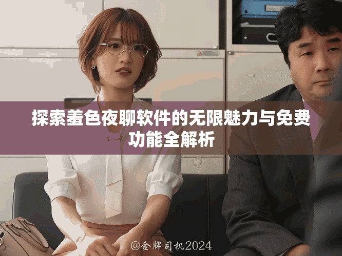 探索羞色夜聊软件的无限魅力与免费功能全解析