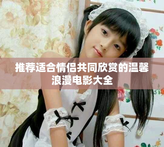 推荐适合情侣共同欣赏的温馨浪漫电影大全