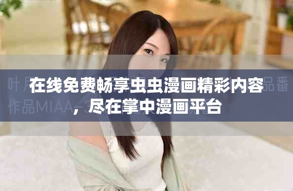 在线免费畅享虫虫漫画精彩内容，尽在掌中漫画平台
