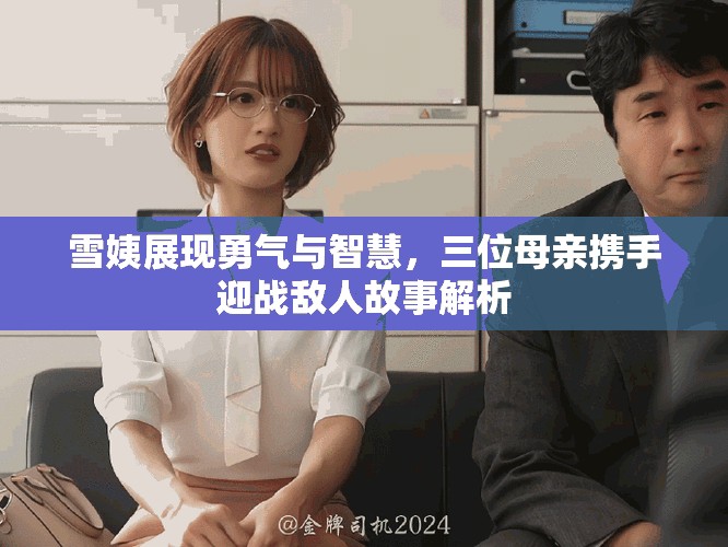 雪姨展现勇气与智慧，三位母亲携手迎战敌人故事解析