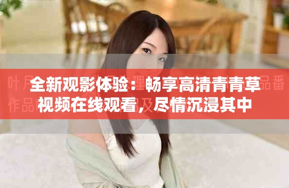 全新观影体验：畅享高清青青草视频在线观看，尽情沉浸其中