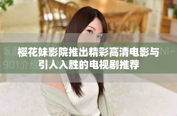 樱花妹影院推出精彩高清电影与引人入胜的电视剧推荐