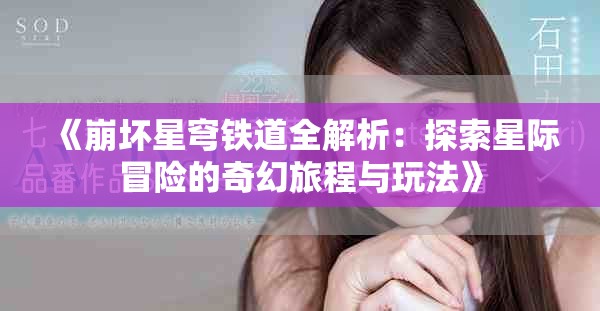 《崩坏星穹铁道全解析：探索星际冒险的奇幻旅程与玩法》