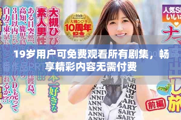 19岁用户可免费观看所有剧集，畅享精彩内容无需付费