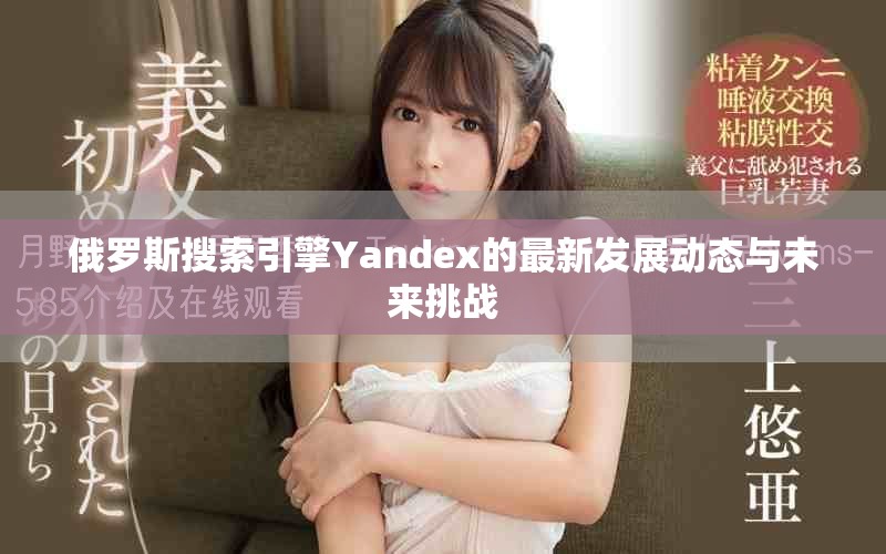 俄罗斯搜索引擎Yandex的最新发展动态与未来挑战
