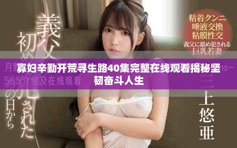 寡妇辛勤开荒寻生路40集完整在线观看揭秘坚韧奋斗人生