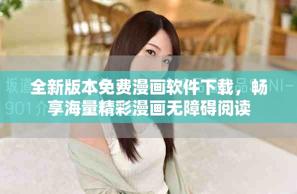 全新版本免费漫画软件下载，畅享海量精彩漫画无障碍阅读
