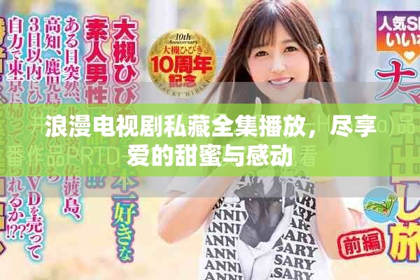 浪漫电视剧私藏全集播放，尽享爱的甜蜜与感动