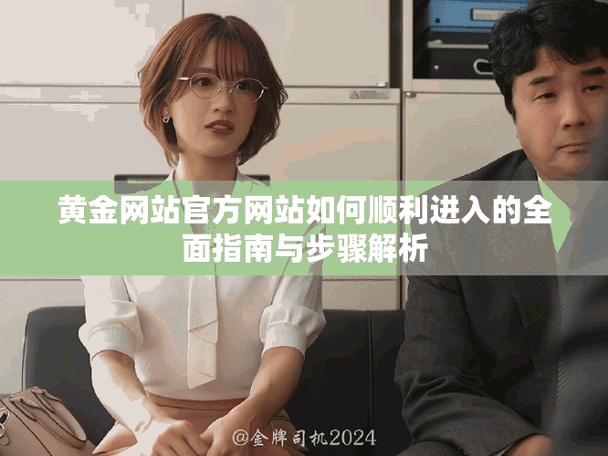 黄金网站官方网站如何顺利进入的全面指南与步骤解析