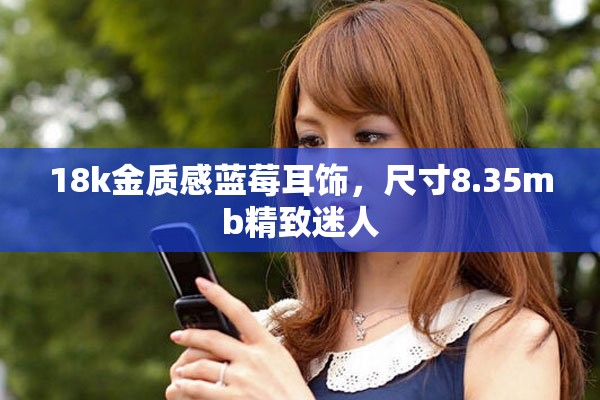 18k金质感蓝莓耳饰，尺寸8.35mb精致迷人