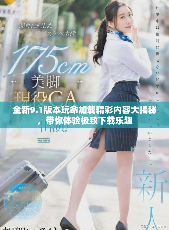 全新9.1版本玩命加载精彩内容大揭秘，带你体验极致下载乐趣
