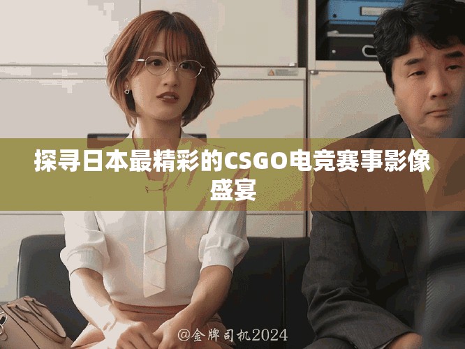 探寻日本最精彩的CSGO电竞赛事影像盛宴