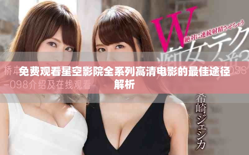 免费观看星空影院全系列高清电影的最佳途径解析