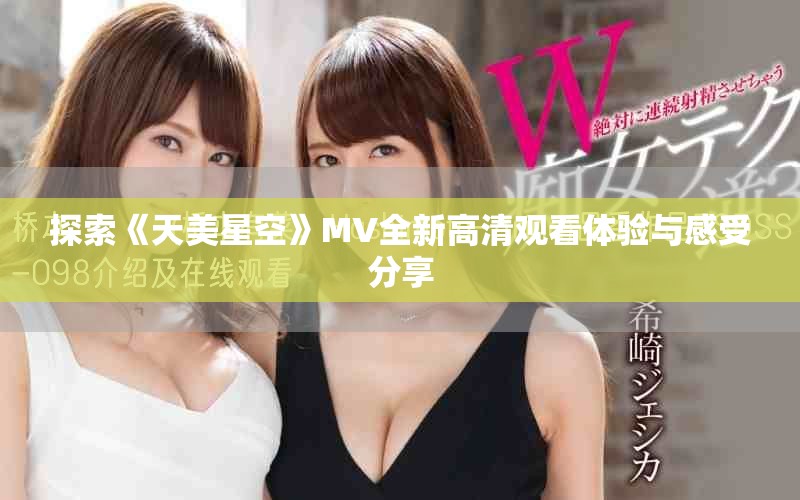 探索《天美星空》MV全新高清观看体验与感受分享