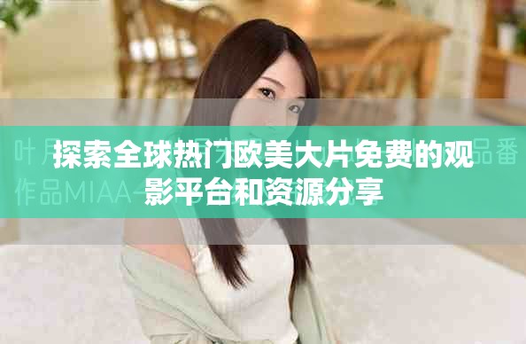 探索全球热门欧美大片免费的观影平台和资源分享