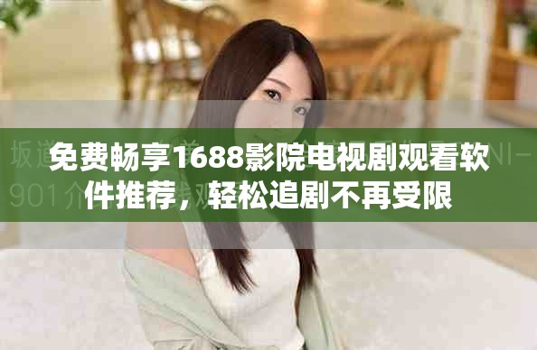 免费畅享1688影院电视剧观看软件推荐，轻松追剧不再受限