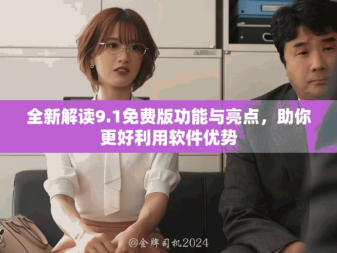 全新解读9.1免费版功能与亮点，助你更好利用软件优势