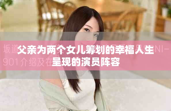 父亲为两个女儿筹划的幸福人生呈现的演员阵容