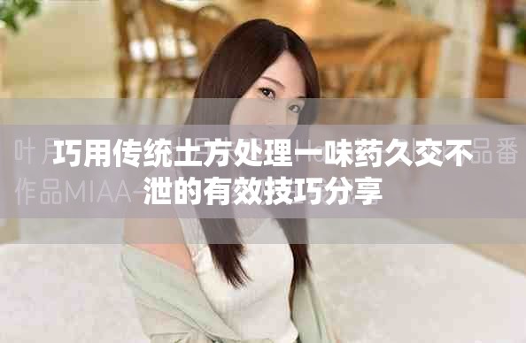 巧用传统土方处理一味药久交不泄的有效技巧分享