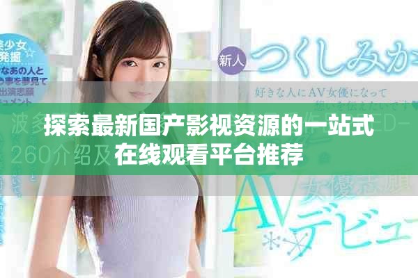 探索最新国产影视资源的一站式在线观看平台推荐