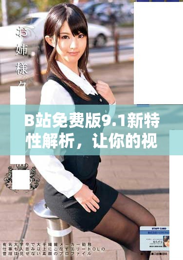 B站免费版9.1新特性解析，让你的视频观看体验更加丰富多彩