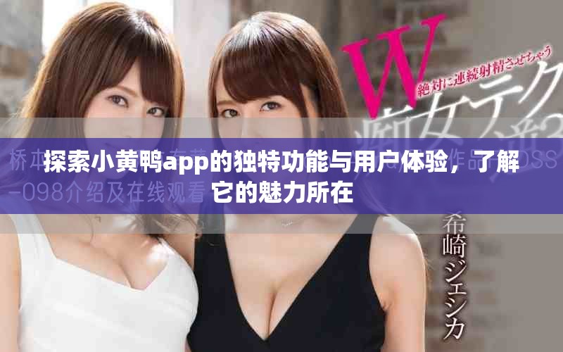 探索小黄鸭app的独特功能与用户体验，了解它的魅力所在