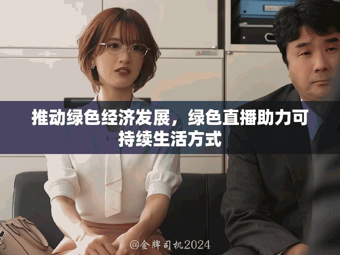 推动绿色经济发展，绿色直播助力可持续生活方式