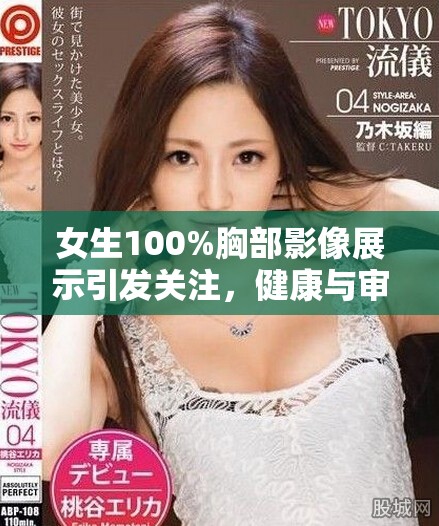 女生100%胸部影像展示引发关注，健康与审美的交锋