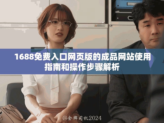 1688免费入口网页版的成品网站使用指南和操作步骤解析
