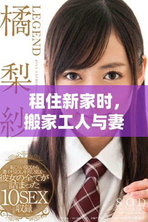租住新家时，搬家工人与妻子老公亲密举动引发热议