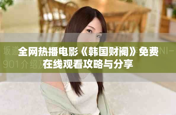 全网热播电影《韩国财阀》免费在线观看攻略与分享