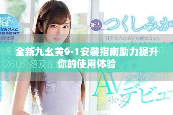 全新九幺黄9·1安装指南助力提升你的使用体验