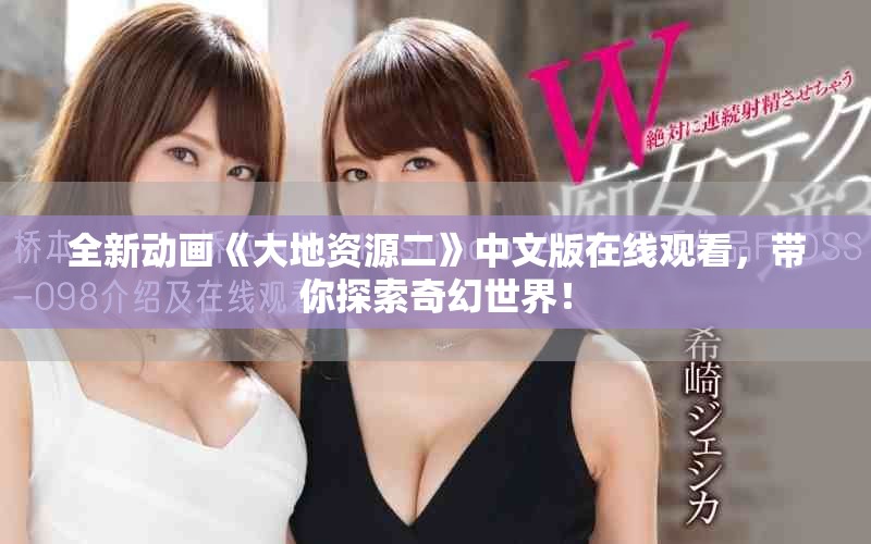 全新动画《大地资源二》中文版在线观看，带你探索奇幻世界！