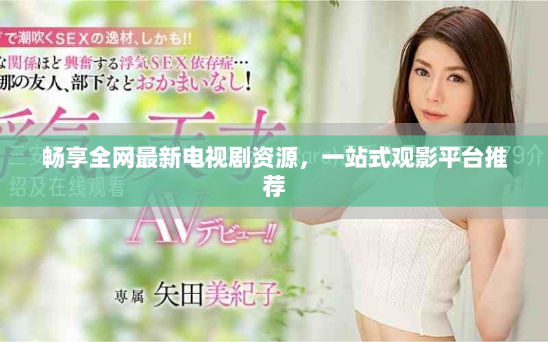 畅享全网最新电视剧资源，一站式观影平台推荐