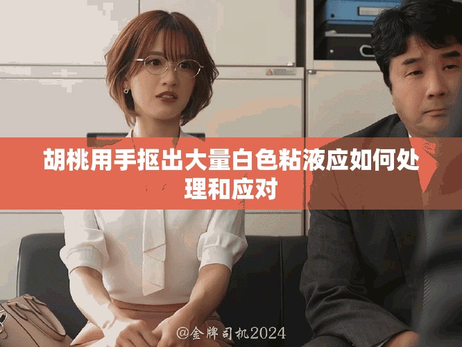 胡桃用手抠出大量白色粘液应如何处理和应对