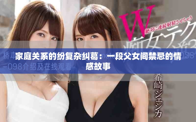 家庭关系的纷复杂纠葛：一段父女间禁忌的情感故事